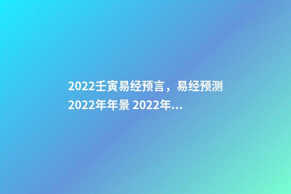 2022壬寅易经预言，易经预测2022年年景 2022年流年走8的整年运势，周易八字免费测算-第1张-观点-玄机派